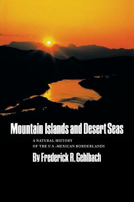 Mountain Islands and Desert Seas: A Natural History of the U.S.-Mexican Borderlands Volume 15 - Gehlbach, Frederick R