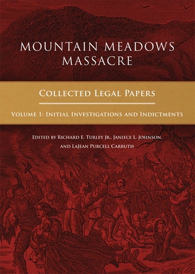 Mountain Meadows Massacre: Collected Legal Papers, Initial Investigations and Indictments - Turley, Richard E, Mr. (Editor), and Johnson, Janiece L (Editor), and Carruth, Lajean Purcell (Editor)