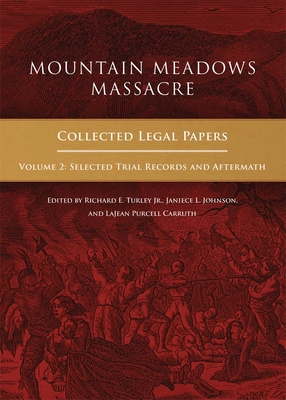 Mountain Meadows Massacre: Collected Legal Papers, Selected Trial Records and Aftermath - Turley, Richard E, Mr. (Editor), and Johnson, Janiece L (Editor), and Carruth, Lajean Purcell (Editor)