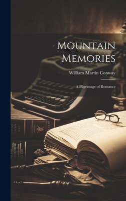 Mountain Memories; a Pilgrimage of Romance - Conway, William Martin