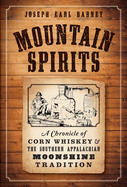 Mountain Spirits: A Chronicle of Corn Whiskey and the Southern Appalachian Moonshine Tradition