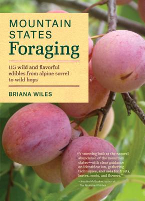 Mountain States Foraging: 115 Wild and Flavorful Edibles from Alpine Sorrel to Wild Hops - Wiles, Briana