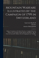 Mountain Warfare Illustrated by the Campaign of 1799 in Switzerland: Being a Translation of the Swiss Narrative, Compiled From the Works of the Archduke Charles, Jomini, and Others; Also of Notes by General H. Dufour, On the Campaign In the Valtelline In