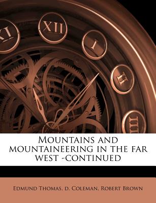 Mountains and Mountaineering in the Far West -Continued - Coleman, Edmund Thomas D, and Brown, Robert, Dr.