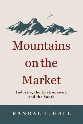 Mountains on the Market: Industry, the Environment, and the South - Hall, Randal L, PH.D.