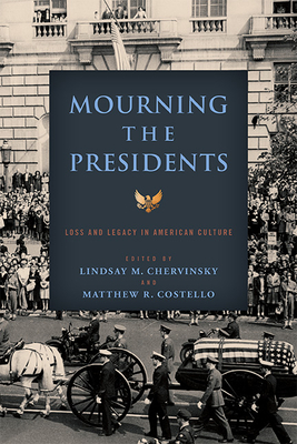 Mourning the Presidents: Loss and Legacy in American Culture - Chervinsky, Lindsay M (Editor), and Costello, Matthew R, Vice President (Editor)