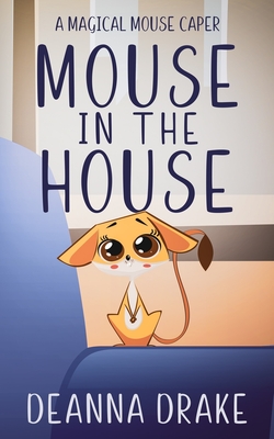 Mouse in the House: A Magical Mouse Caper - Cameron, Deanna, and Drake, Deanna