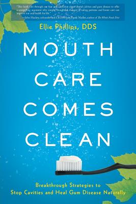 Mouth Care Comes Clean: Breakthrough Strategies to Stop Cavities and Heal Gum Disease Naturally - Phillips, Ellie, Dds