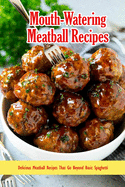 Mouth-Watering Meatball Recipes: Delicious Meatball Recipes That Go Beyond Basic Spaghetti: Most Delicious Meatball Recipes Book