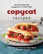 Mouthwatering Maggiano's Little Italy Copycat Recipes: Homestyle and Delicious Italian Meals for Everyday Cooking