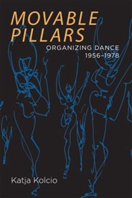 Movable Pillars: Organizing Dance, 1956-1978 - Kolcio, Katja