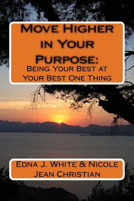 Move Higher in Your Purpose: : Being Your Best at Your Best One Thing - Christian, Nicole Jean, and White, Edna J