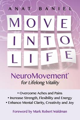 Move Into Life: NeuroMovement for Lifelong Vitality - Waldman, Mark Robert (Foreword by), and Baniel, Anat