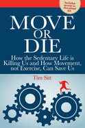 Move or Die: How the Sedentary Life is Killing Us and How Movement, Not Exercise, Can Save Us