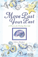 Move Past Your Past: A Process For Freeing Your Life