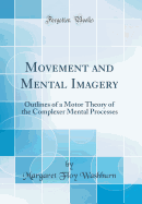Movement and Mental Imagery: Outlines of a Motor Theory of the Complexer Mental Processes (Classic Reprint)