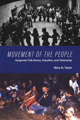 Movement of the People: Hungarian Folk Dance, Populism, and Citizenship - Taylor, Mary N