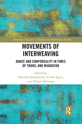 Movements of Interweaving: Dance and Corporeality in Times of Travel and Migration - Brandstetter, Gabriele (Editor), and Egert, Gerko (Editor), and Hartung, Holger (Editor)