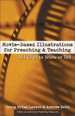 Movie-Based Illustrations for Preaching and Teaching: 101 Clips to Show or Tell - Larson, Craig Brian, and Zahn, Andrew