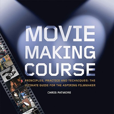 Moviemaking Course: Principles, Practice, and Techniques: The Ultimate Guide for the Aspiring Filmmaker - Patmore, Chris