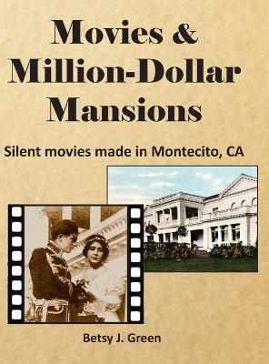 Movies & Million-Dollar Mansions: Silent movies made in Montecito, CA - Green, Betsy J