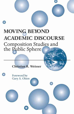 Moving Beyond Academic Discourse: Composition Studies and the Public Sphere - Weisser, Christian R, and Olson, Gary A, Professor (Foreword by)