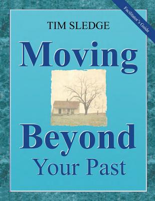 Moving Beyond Your Past Facilitator's Guide - Sledge, Tim