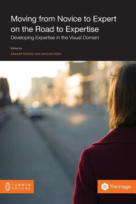 Moving from Novice to Expert on the Road to Expertise: Developing Expertise in the Visual Domain - Rourke, Arianne (Editor), and Ress, Vaughan Dai (Editor)