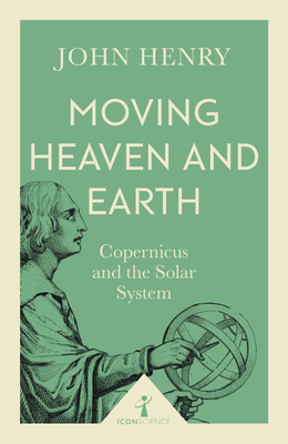 Moving Heaven and Earth (Icon Science): Copernicus and the Solar System - Henry, John