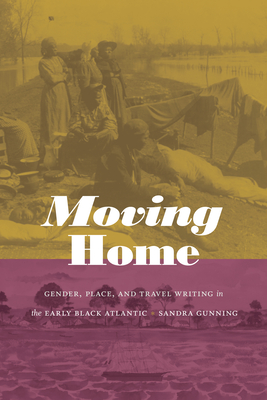 Moving Home: Gender, Place, and Travel Writing in the Early Black Atlantic - Gunning, Sandra