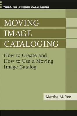 Moving Image Cataloging: How to Create and How to Use a Moving Image Catalog - Yee, Martha