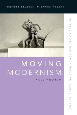 Moving Modernism: The Urge to Abstraction in Painting, Dance, Cinema - Andrew, Nell