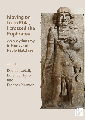 Moving on from Ebla, I crossed the Euphrates: An Assyrian Day in Honour of Paolo Matthiae - Nadali, Davide (Editor), and Nigro, Lorenzo (Editor), and Pinnock, Frances (Editor)