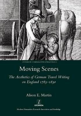 Moving Scenes: The Aesthetics of German Travel Writing on England 1783-1820 - Martin, Alison E