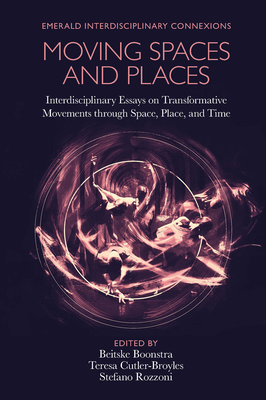 Moving Spaces and Places: Interdisciplinary Essays on Transformative Movements Through Space, Place, and Time - Boonstra, Beitske (Editor), and Cutler-Broyles, Teresa (Editor), and Rozzoni, Stefano (Editor)