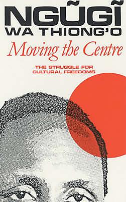 Moving the Centre: The Struggle for Cultural Freedoms - Wa Thiong'o, Ngugi
