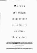 Moving the Image: Independent Asian Pacific American Media Arts - Leong, Russell, and Southern California Asian American Studi, and Mabalot, Linda