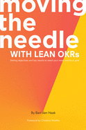 Moving the Needle with Lean OKRs: Setting Objectives and Key Results to Reach Your Most Ambitious Goal