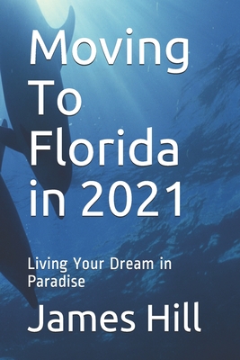 Moving To Florida in 2021: Living Your Dream in Paradise - Hill, James