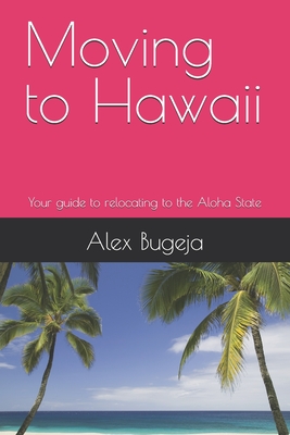 Moving to Hawaii: Your guide to relocating to the Aloha State - Bugeja, Alex