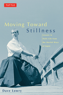 Moving Toward Stillness: Lessons in Daily Life from the Martial Ways of Japan - Lowry, Dave