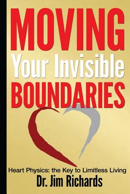 Moving Your Invisible Boundaries: Heart Physics: The Key to Limitless Living - Richards, Jim, Beng, Msc, PhD