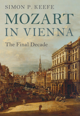 Mozart in Vienna: The Final Decade - Keefe, Simon P