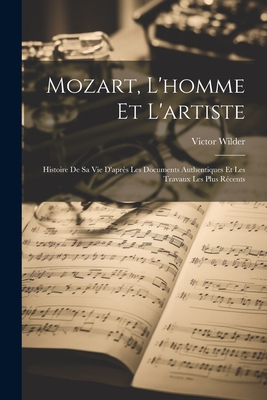 Mozart, L'homme Et L'artiste: Histoire De Sa Vie D'apr?s Les Documents Authentiques Et Les Travaux Les Plus R?cents - Wilder, Victor