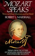 Mozart Speaks: Views on Music, Musicians, and the World: Drawn from the Letters of Wolfgang Amadeus Mozart and Oth