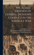 Mr. Adams' Defence of General Jackson's Conduct in the Seminole War