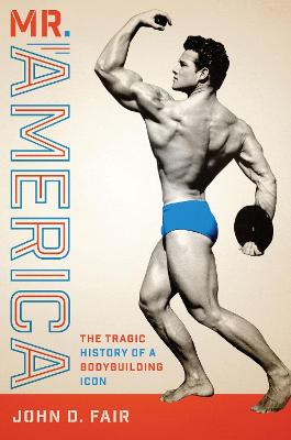 Mr. America: The Tragic History of a Bodybuilding Icon - Fair, John D