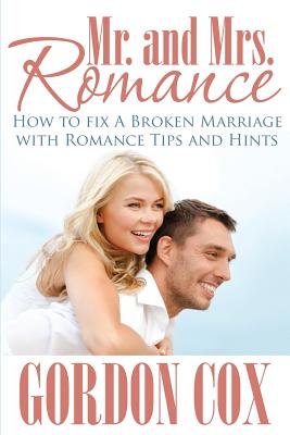 Mr. and Mrs. Romance: How to Fix a Broken Marriage with Romance Tips and Hints - Cox, Gordon