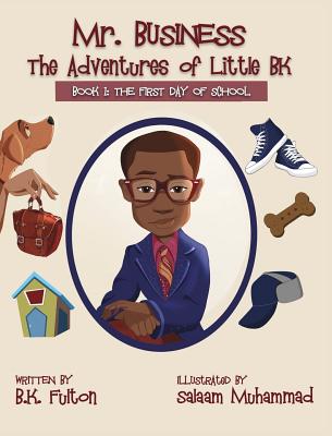 Mr. Business: The Adventures of Little BK: Book 1: The First Day of School - Fulton, B K, and Muhammad, Salaam