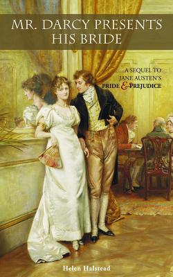 Mr. Darcy Presents His Bride: A Sequel to Jane Austen's Pride and Prejudice - Halstead, Helen